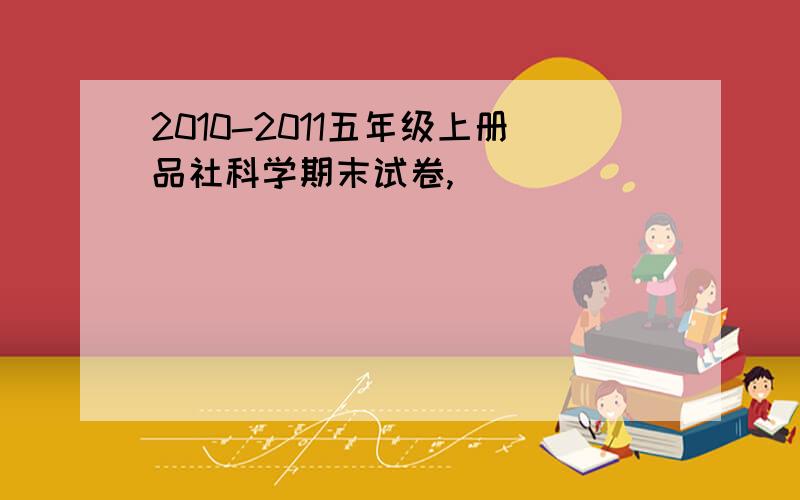 2010-2011五年级上册品社科学期末试卷,