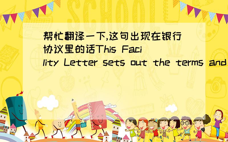 帮忙翻译一下,这句出现在银行协议里的话This Facility Letter sets out the terms and conditions upon which our bank would provide banking facilities to you. You are advised to read and understand the terms and conditions before acceptin