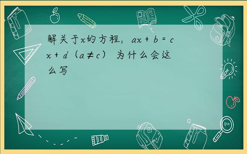 解关于x的方程：ax＋b＝cx＋d（a≠c） 为什么会这么写