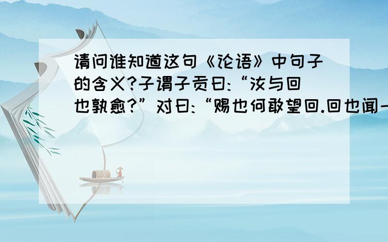 请问谁知道这句《论语》中句子的含义?子谓子贡曰:“汝与回也孰愈?”对曰:“赐也何敢望回.回也闻一以知十,赐也闻一以知二.”子曰:“弗如也.吾与汝弗如也.” 最好附有权威来源.最后一句