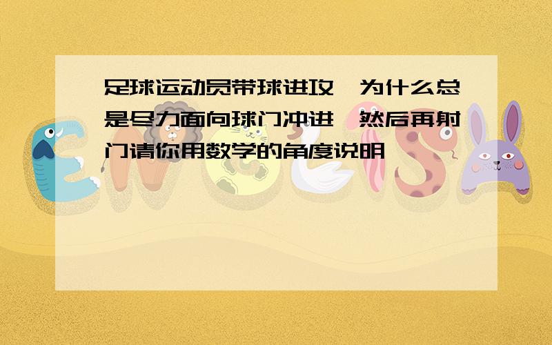 足球运动员带球进攻,为什么总是尽力面向球门冲进,然后再射门请你用数学的角度说明