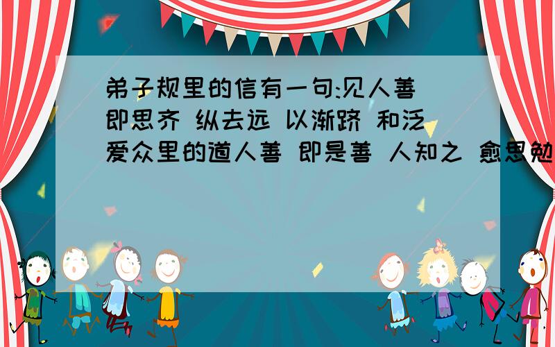 弟子规里的信有一句:见人善 即思齐 纵去远 以渐跻 和泛爱众里的道人善 即是善 人知之 愈思勉 区别在哪里?