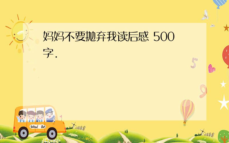 妈妈不要抛弃我读后感 500字.