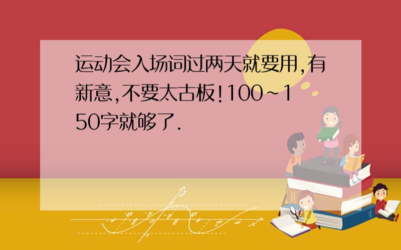 运动会入场词过两天就要用,有新意,不要太古板!100~150字就够了.