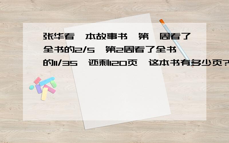 张华看一本故事书,第一周看了全书的2/5,第2周看了全书的11/35,还剩120页,这本书有多少页?