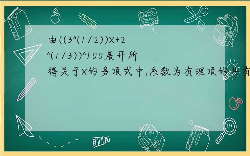 由((3^(1/2))X+2^(1/3))^100展开所得关于X的多项式中,系数为有理项的共有几项?