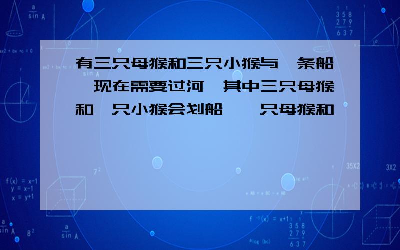 有三只母猴和三只小猴与一条船,现在需要过河,其中三只母猴和一只小猴会划船,一只母猴和