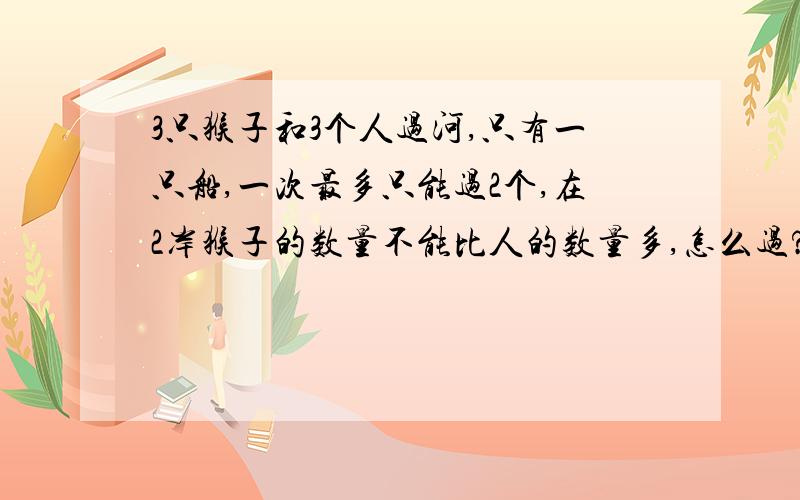 3只猴子和3个人过河,只有一只船,一次最多只能过2个,在2岸猴子的数量不能比人的数量多,怎么过?