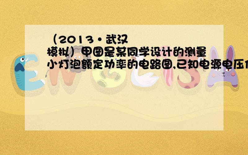 （2013•武汉模拟）甲图是某同学设计的测量小灯泡额定功率的电路图,已知电源电压保持不变,且大于小灯泡的额定电压UL,定值电阻的阻值为R0．（1）请根据甲图将乙图中的实物电路连接完