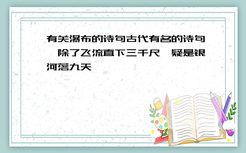 有关瀑布的诗句古代有名的诗句,除了飞流直下三千尺,疑是银河落九天