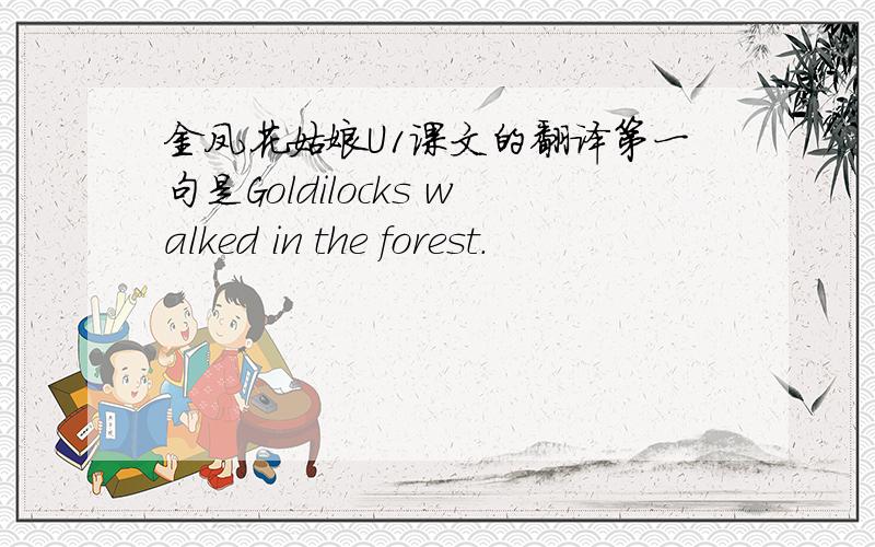 金凤花姑娘U1课文的翻译第一句是Goldilocks walked in the forest.