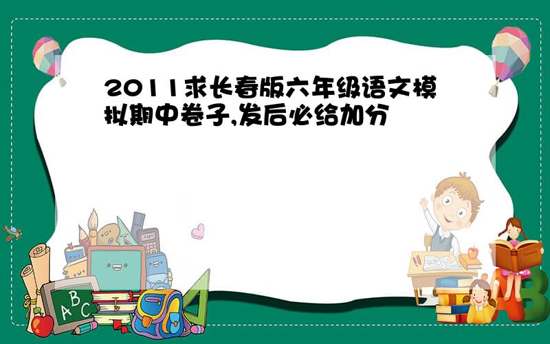 2011求长春版六年级语文模拟期中卷子,发后必给加分