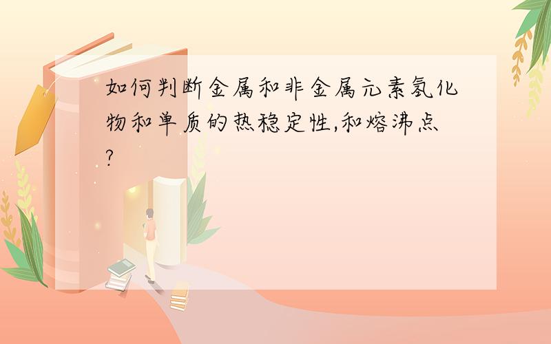 如何判断金属和非金属元素氢化物和单质的热稳定性,和熔沸点?