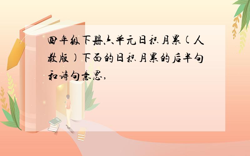 四年级下册六单元日积月累(人教版)下面的日积月累的后半句和诗句意思,