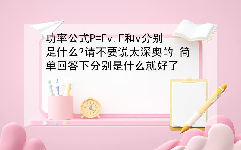 功率公式P=Fv,F和v分别是什么?请不要说太深奥的.简单回答下分别是什么就好了