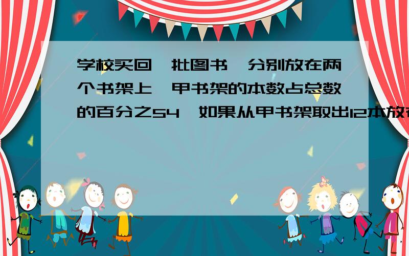 学校买回一批图书,分别放在两个书架上,甲书架的本数占总数的百分之54,如果从甲书架取出12本放在乙书架上两个书架的本数正好各占总数的百分之50,这批图书共多少本?