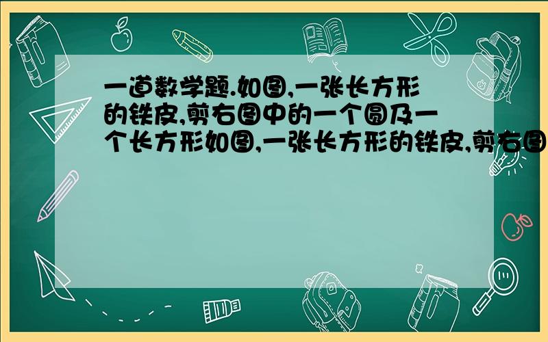 一道数学题.如图,一张长方形的铁皮,剪右图中的一个圆及一个长方形如图,一张长方形的铁皮,剪右图中的一个圆及一个长方形.正好做成一个无盖的圆柱形水桶.（单位：分米）（1）侧面积是