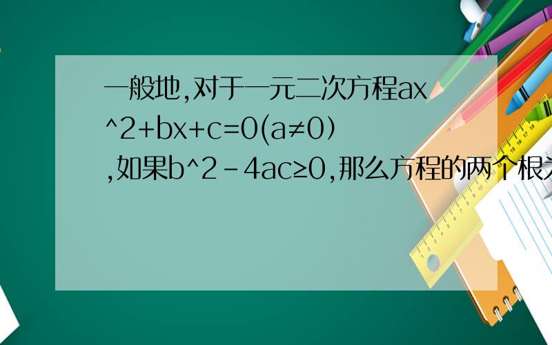 一般地,对于一元二次方程ax^2+bx+c=0(a≠0）,如果b^2-4ac≥0,那么方程的两个根为x=