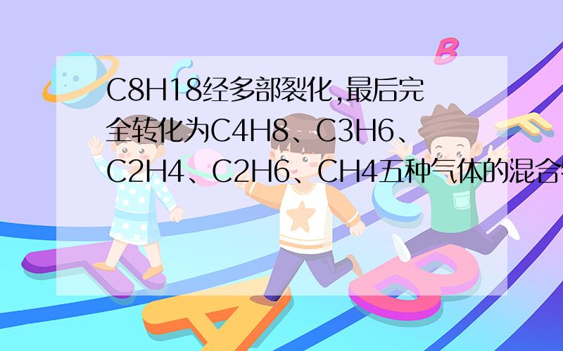 C8H18经多部裂化,最后完全转化为C4H8、C3H6、C2H4、C2H6、CH4五种气体的混合物.改混合物的平均相对分子质量可能是（ ）A、28 B、30 C、38 D、40