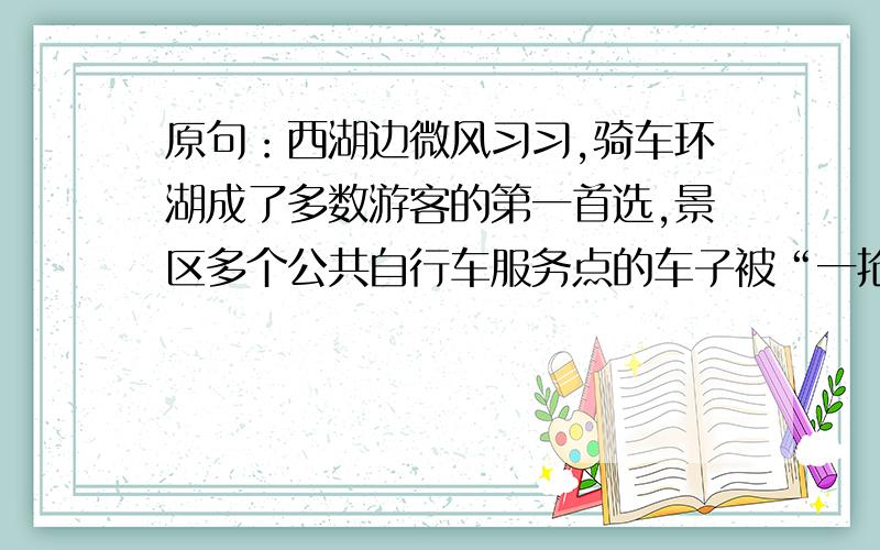 原句：西湖边微风习习,骑车环湖成了多数游客的第一首选,景区多个公共自行车服务点的车子被“一抢而空”.修改意见：_______________________________.