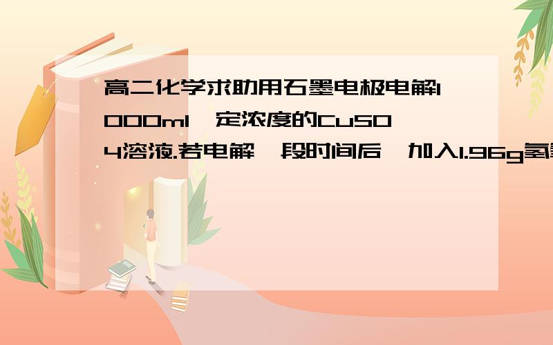 高二化学求助用石墨电极电解1000ml一定浓度的CuSO4溶液.若电解一段时间后,加入1.96g氢氧化铜固体恰好能使溶液恢复成原样,此时电解过程中共产生的气体在标准状况下的体积为?