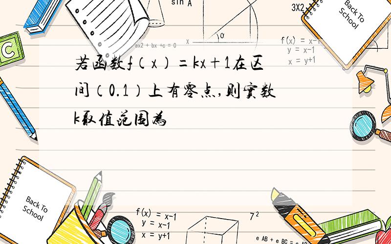 若函数f（x）=kx+1在区间（0.1）上有零点,则实数k取值范围为