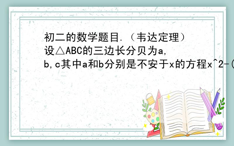 初二的数学题目.（韦达定理）设△ABC的三边长分贝为a,b,c其中a和b分别是不安于x的方程x^2-(c+2)+2(c+1)=0的两实根.（1）试判断△ABC是否为直角三角形,并说明理由；（2）若△ABC为等腰三角形,求a,