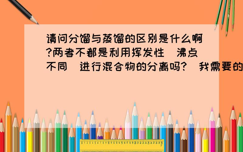 请问分馏与蒸馏的区别是什么啊?两者不都是利用挥发性（沸点不同）进行混合物的分离吗?（我需要的不是定义,而是根本的区别.）