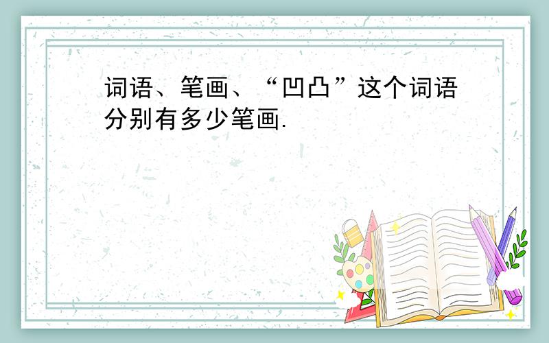 词语、笔画、“凹凸”这个词语分别有多少笔画.