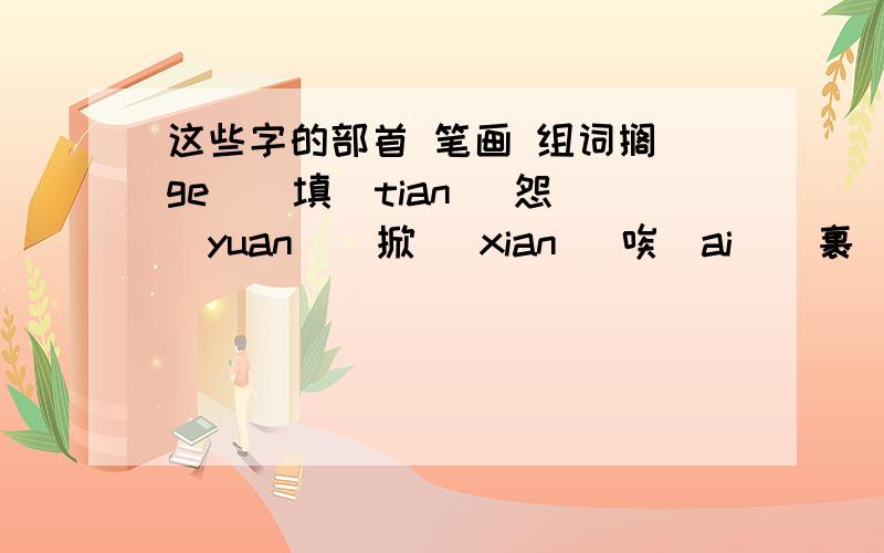 这些字的部首 笔画 组词搁（ge）  填（tian） 怨（yuan）  掀 （xian） 唉（ai）  裹（guo） 魁（kui） 梧（wu）淋（lin） 撕（si）  霉（mei）  虑（lv）