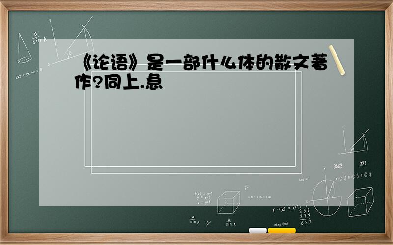 《论语》是一部什么体的散文著作?同上.急