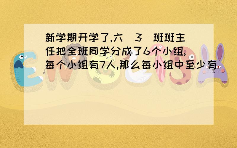 新学期开学了,六（3）班班主任把全班同学分成了6个小组,每个小组有7人,那么每小组中至少有（）名学生性别相同.