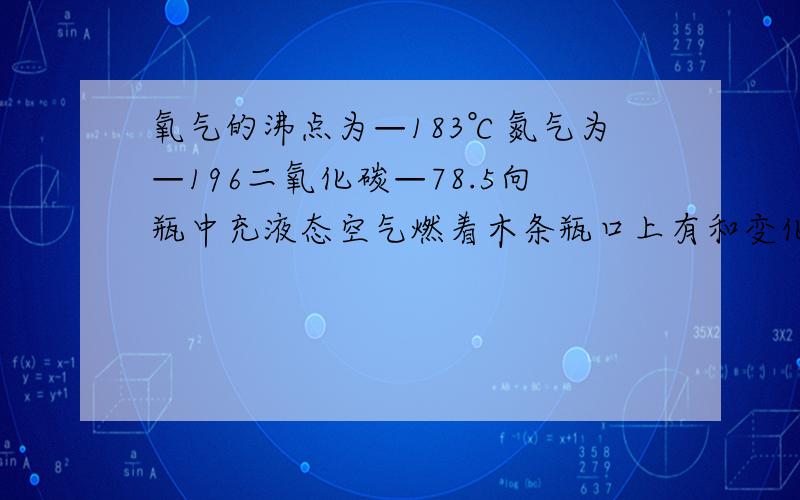 氧气的沸点为—183℃氮气为—196二氧化碳—78.5向瓶中充液态空气燃着木条瓶口上有和变化理由