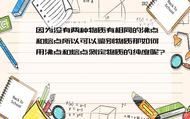 因为没有两种物质有相同的沸点和熔点所以可以鉴别物质那如何用沸点和熔点测定物质的纯度呢?