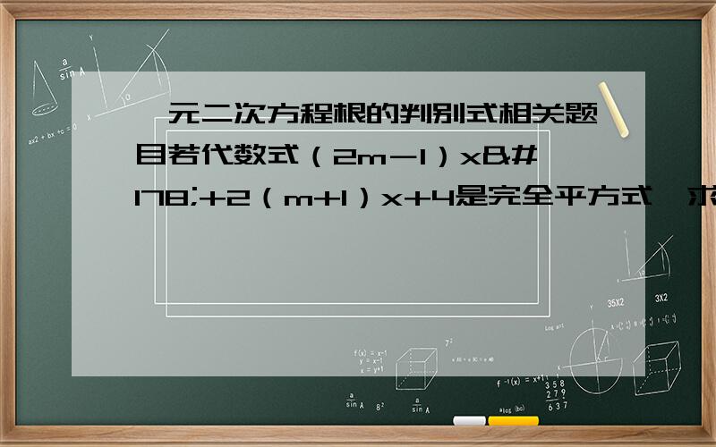 一元二次方程根的判别式相关题目若代数式（2m－1）x²+2（m+1）x+4是完全平方式,求m的值