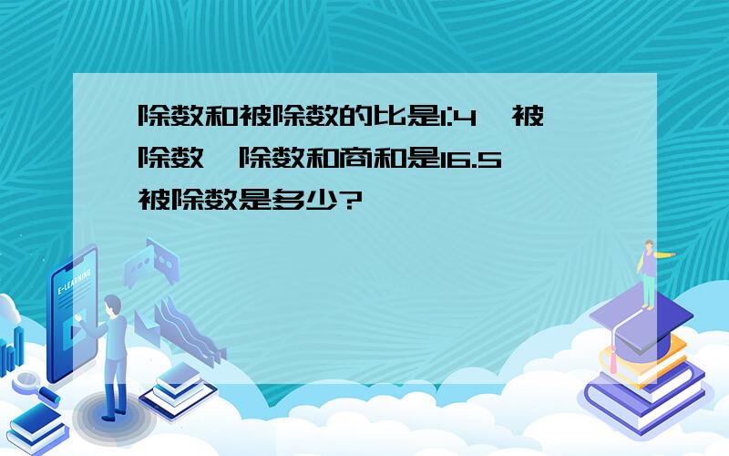 除数和被除数的比是1:4,被除数,除数和商和是16.5,被除数是多少?