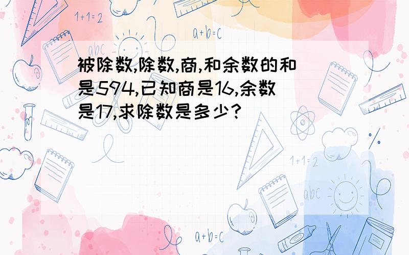 被除数,除数,商,和余数的和是594,已知商是16,余数是17,求除数是多少?