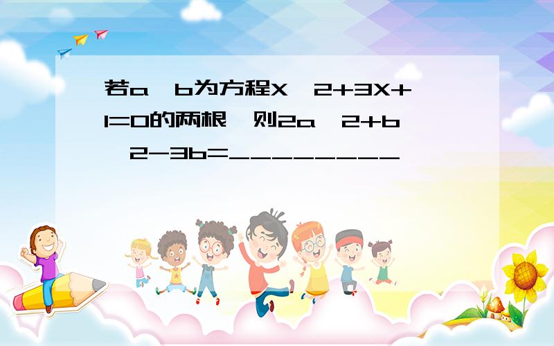 若a、b为方程X^2+3X+1=0的两根,则2a^2+b^2-3b=________