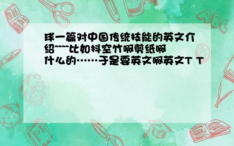 球一篇对中国传统技能的英文介绍~~~~比如抖空竹啊剪纸啊什么的……于是要英文啊英文T T