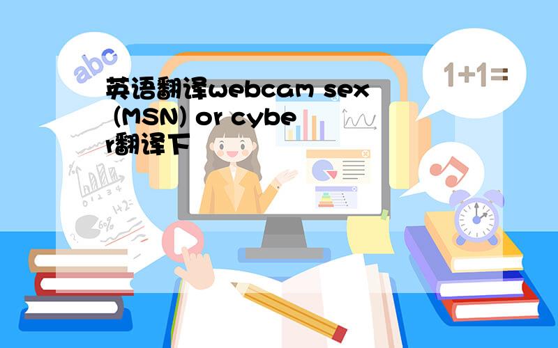 英语翻译webcam sex (MSN) or cyber翻译下
