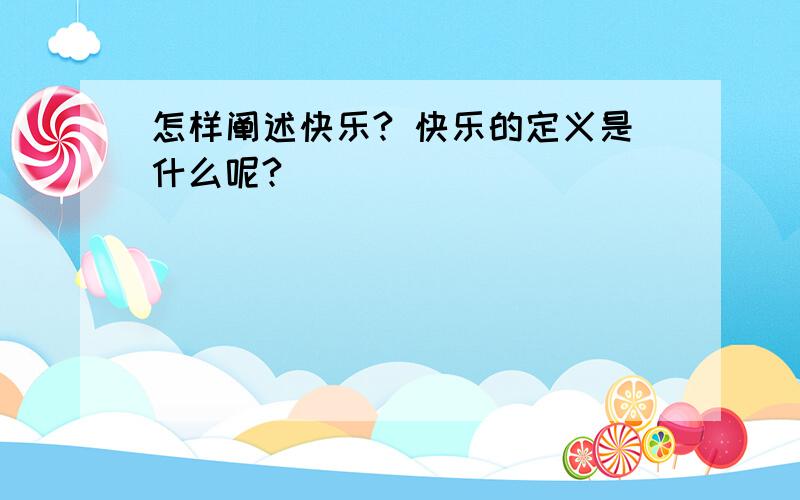 怎样阐述快乐? 快乐的定义是什么呢?