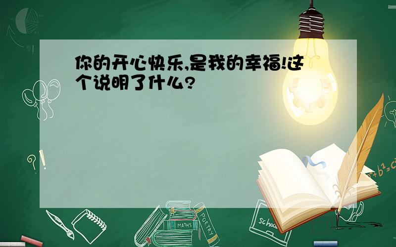 你的开心快乐,是我的幸福!这个说明了什么?