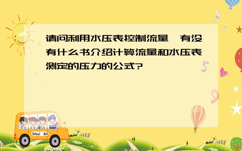 请问利用水压表控制流量,有没有什么书介绍计算流量和水压表测定的压力的公式?