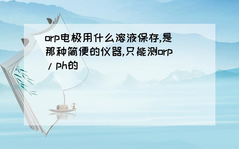 orp电极用什么溶液保存,是那种简便的仪器,只能测orp/ph的