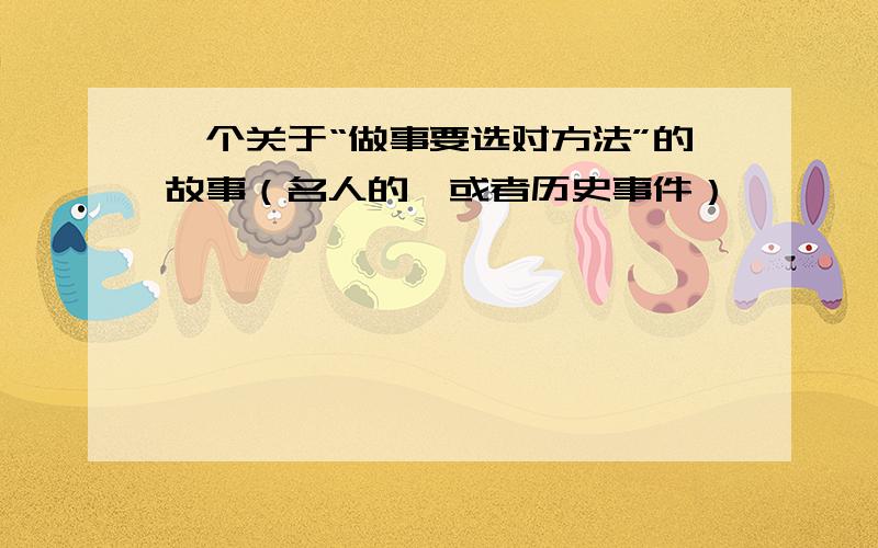 一个关于“做事要选对方法”的故事（名人的,或者历史事件）