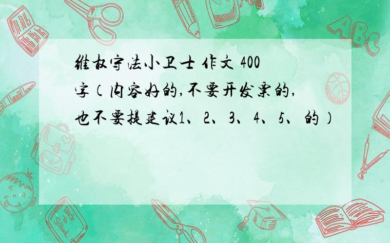 维权守法小卫士 作文 400字（内容好的,不要开发票的,也不要提建议1、2、3、4、5、的）