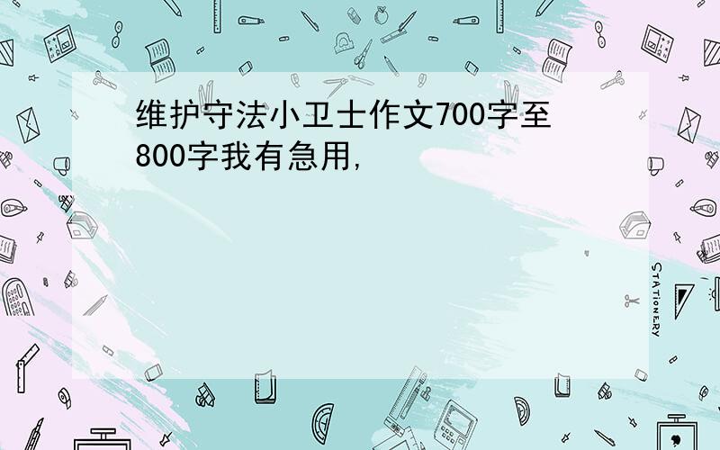 维护守法小卫士作文700字至800字我有急用,