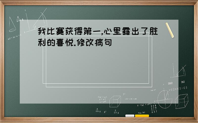 我比赛获得第一,心里露出了胜利的喜悦.修改病句