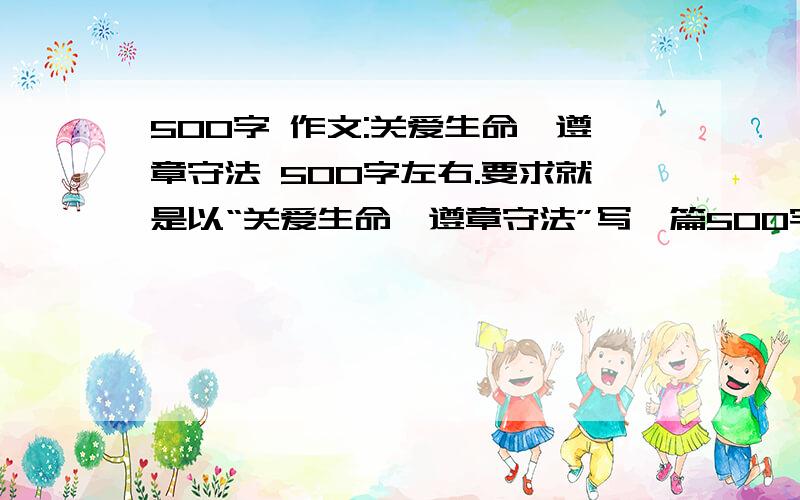 500字 作文:关爱生命,遵章守法 500字左右.要求就是以“关爱生命,遵章守法”写一篇500字作文.