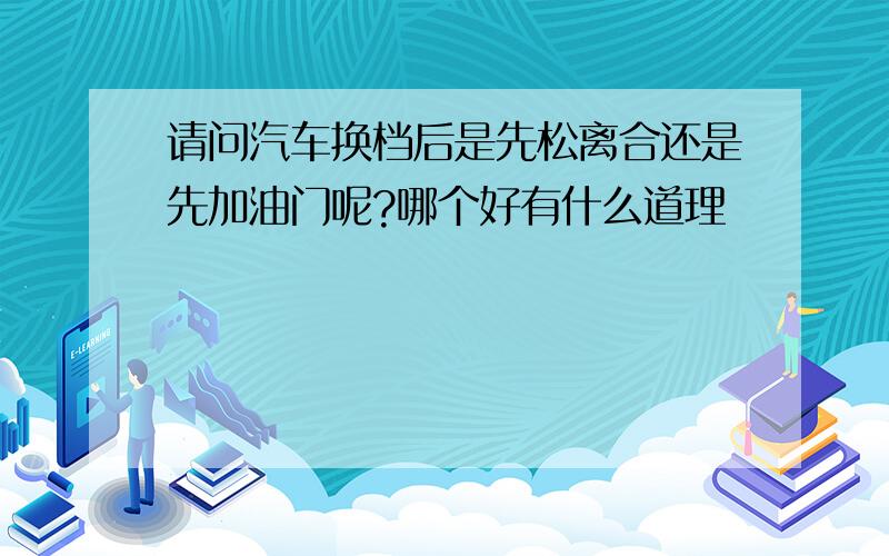 请问汽车换档后是先松离合还是先加油门呢?哪个好有什么道理